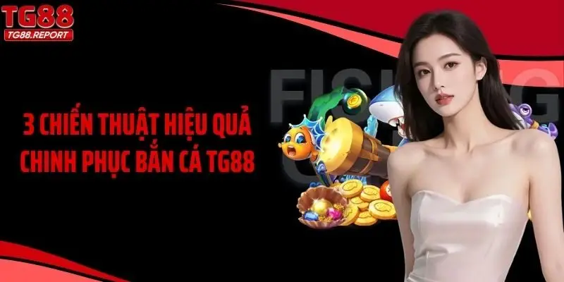 3 chiến thuật hiệu quả chinh phục bắn cá TG88