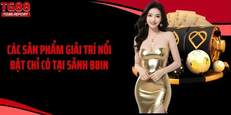 Các sản phẩm giải trí nổi bật chỉ có tại sảnh BBIN