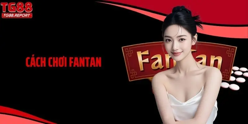 Cách Chơi Fantan Chuẩn Nhất Từ A Đến Z, Dễ Chơi, Dễ Thắng