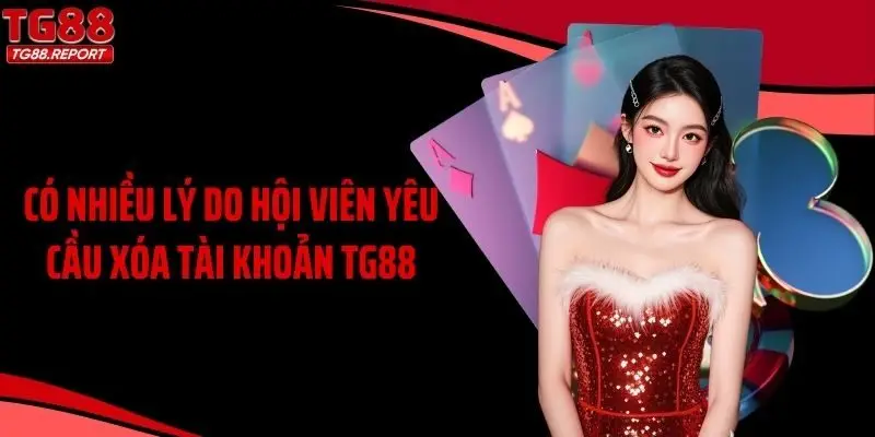 Có nhiều lý do hội viên yêu cầu xóa tài khoản TG88