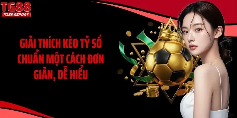 Giải thích kèo tỷ số chuẩn một cách đơn giản, dễ hiểu