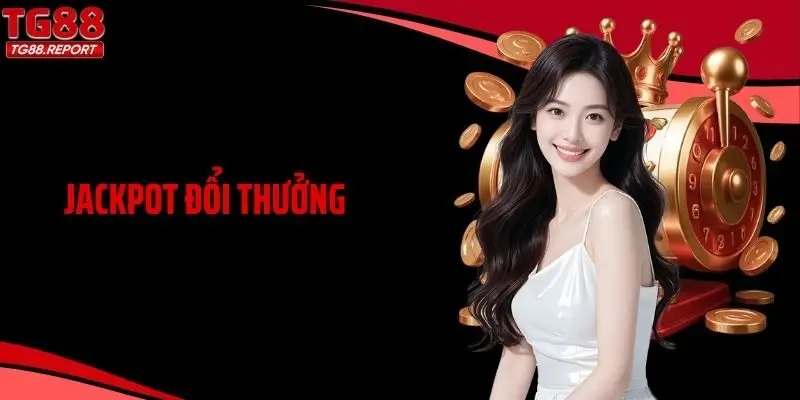 Jackpot Đổi Thưởng Hấp Dẫn Mở Lối Săn Thưởng An Toàn