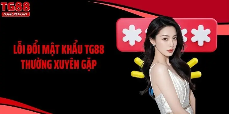 Lỗi đổi mật khẩu TG88 thường xuyên gặp