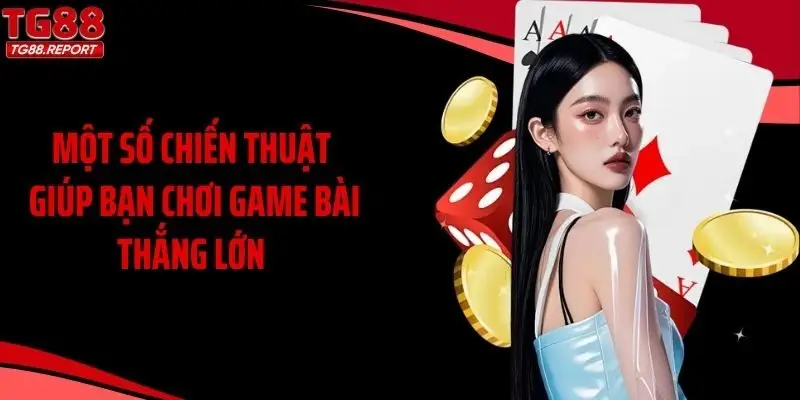 Một số chiến thuật giúp bạn chơi game bài thắng lớn 