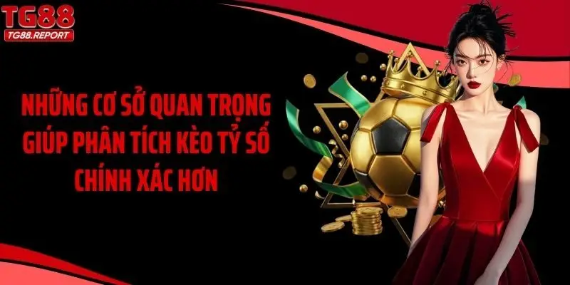 Những cơ sở quan trọng giúp phân tích kèo tỷ số chính xác hơn