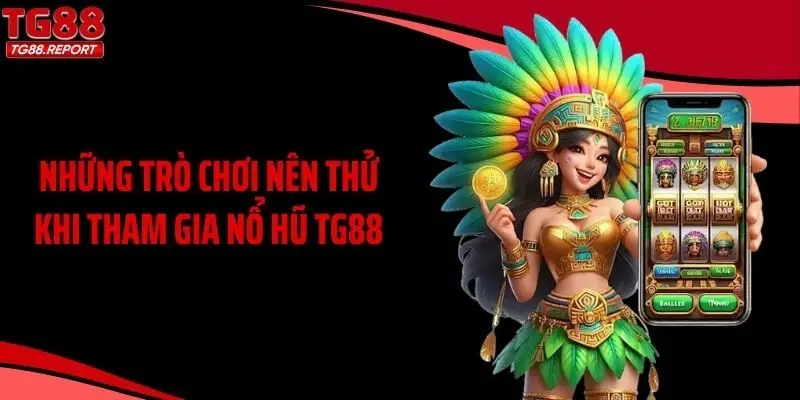 Những trò chơi nên thử khi tham gia nổ hũ TG88