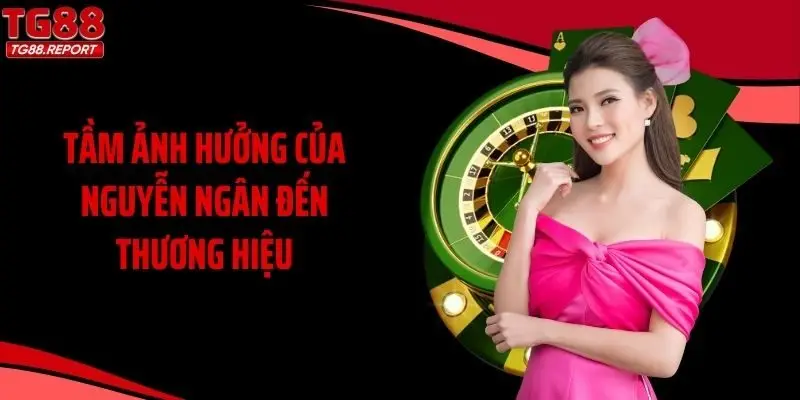 Tầm ảnh hưởng của Nguyễn Ngân đến thương hiệu 