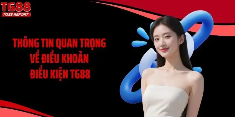 Thông tin quan trọng về điều khoản điều kiện TG88