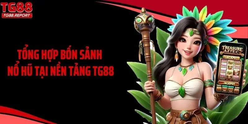 Tổng hợp bốn sảnh nổ hũ tại nền tảng TG88