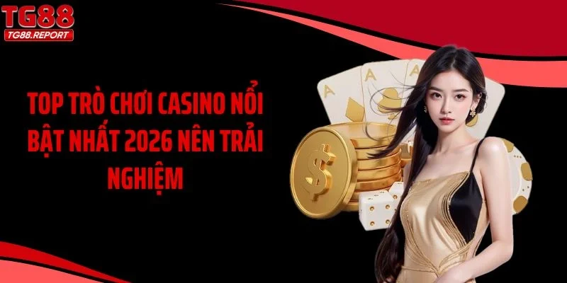 Top trò chơi casino nổi bật nhất 2026 nên trải nghiệm